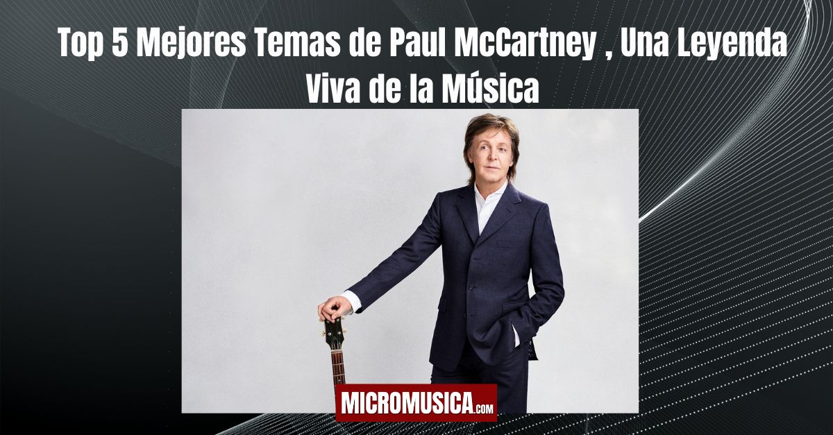 micromusica.com - Top 5 Mejores Temas de Paul McCartney , Una Leyenda Viva de la Música